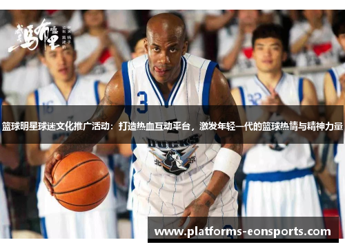 篮球明星球迷文化推广活动：打造热血互动平台，激发年轻一代的篮球热情与精神力量