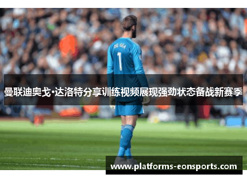 曼联迪奥戈·达洛特分享训练视频展现强劲状态备战新赛季