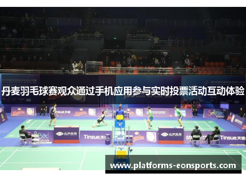 丹麦羽毛球赛观众通过手机应用参与实时投票活动互动体验