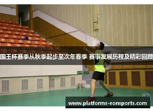 国王杯赛季从秋季起步至次年春季 赛事发展历程及精彩回顾