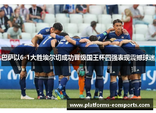 巴萨以6-1大胜埃尔切成功晋级国王杯四强表现震撼球迷