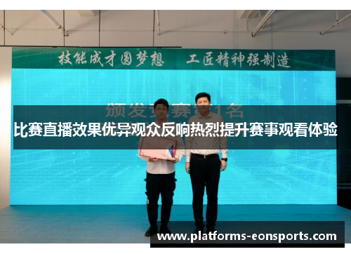 比赛直播效果优异观众反响热烈提升赛事观看体验