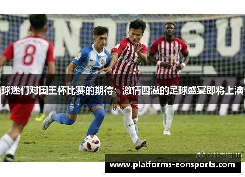 球迷们对国王杯比赛的期待：激情四溢的足球盛宴即将上演
