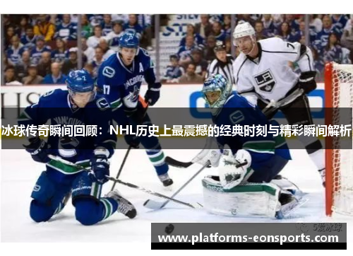 冰球传奇瞬间回顾：NHL历史上最震撼的经典时刻与精彩瞬间解析