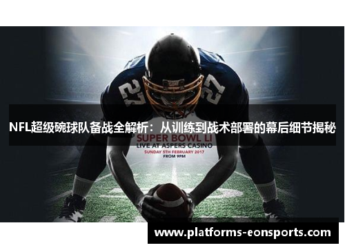 NFL超级碗球队备战全解析：从训练到战术部署的幕后细节揭秘