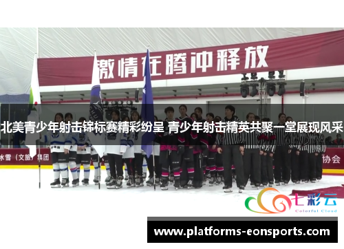 北美青少年射击锦标赛精彩纷呈 青少年射击精英共聚一堂展现风采