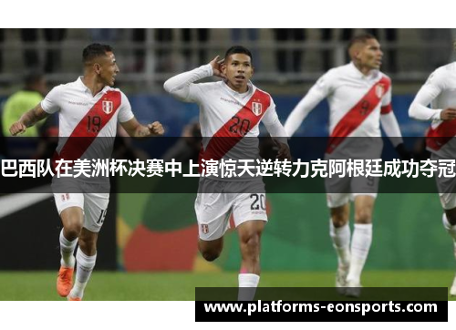 巴西队在美洲杯决赛中上演惊天逆转力克阿根廷成功夺冠