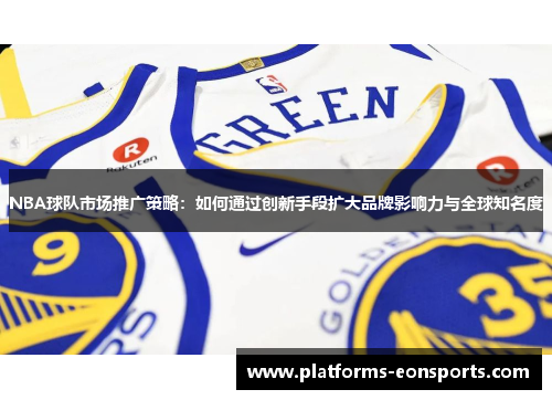 NBA球队市场推广策略：如何通过创新手段扩大品牌影响力与全球知名度