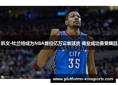 凯文·杜兰特成为NBA首位亿万富翁球员 商业成功备受瞩目