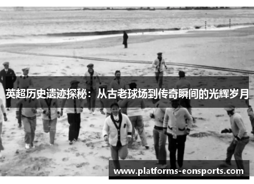 英超历史遗迹探秘：从古老球场到传奇瞬间的光辉岁月