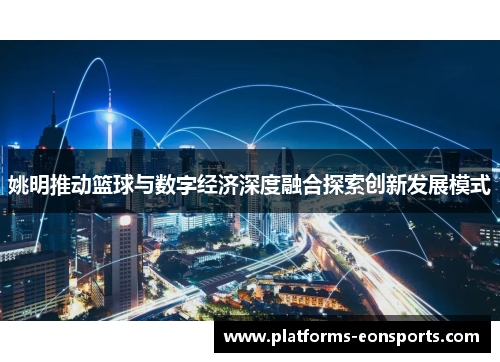 姚明推动篮球与数字经济深度融合探索创新发展模式
