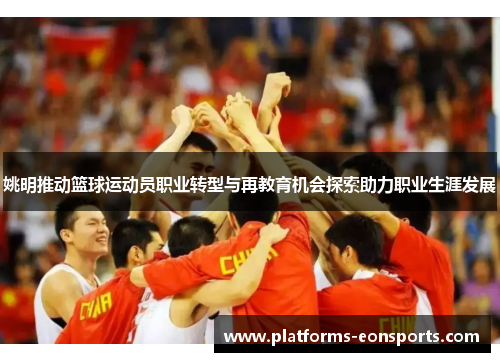 姚明推动篮球运动员职业转型与再教育机会探索助力职业生涯发展