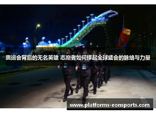 奥运会背后的无名英雄 志愿者如何撑起全球盛会的脉络与力量
