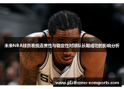 未来NBA球员表现连贯性与稳定性对球队长期成功的影响分析