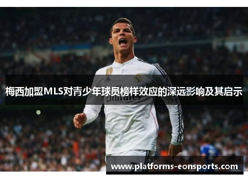 梅西加盟MLS对青少年球员榜样效应的深远影响及其启示