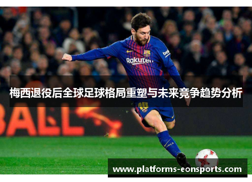 梅西退役后全球足球格局重塑与未来竞争趋势分析