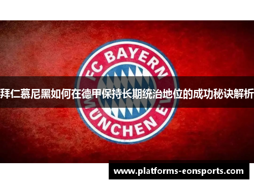 拜仁慕尼黑如何在德甲保持长期统治地位的成功秘诀解析