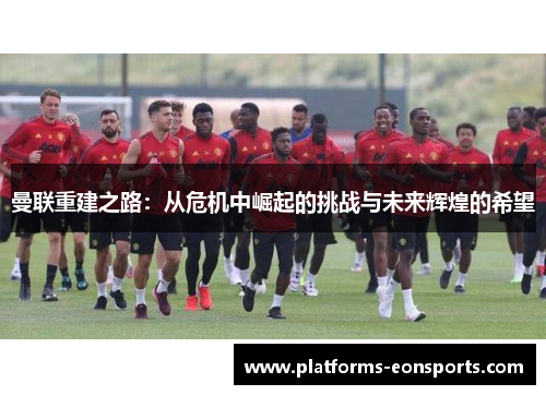 曼联重建之路：从危机中崛起的挑战与未来辉煌的希望