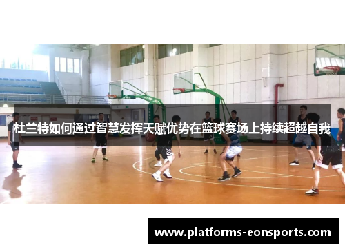杜兰特如何通过智慧发挥天赋优势在篮球赛场上持续超越自我