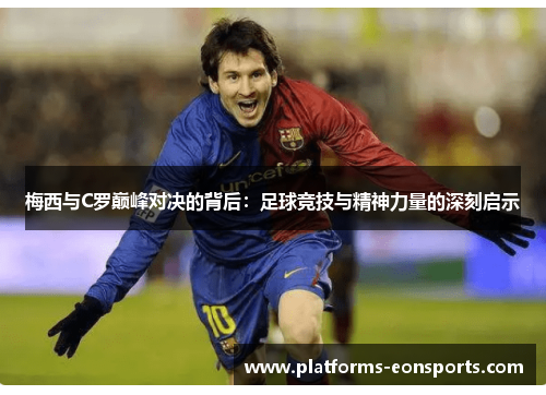 梅西与C罗巅峰对决的背后：足球竞技与精神力量的深刻启示