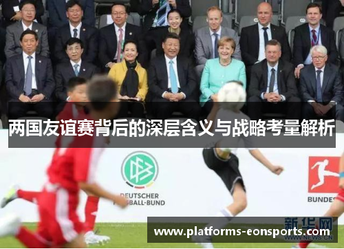 两国友谊赛背后的深层含义与战略考量解析