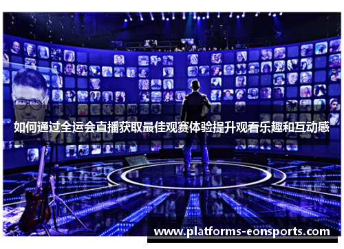 如何通过全运会直播获取最佳观赛体验提升观看乐趣和互动感