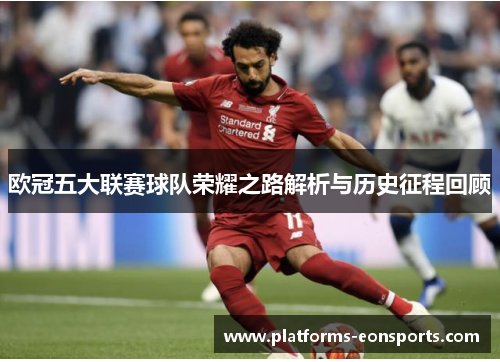 欧冠五大联赛球队荣耀之路解析与历史征程回顾