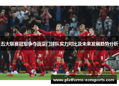五大联赛冠军争夺战豪门球队实力对比及未来发展趋势分析