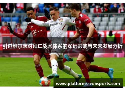 引进维尔茨对拜仁战术体系的深远影响与未来发展分析
