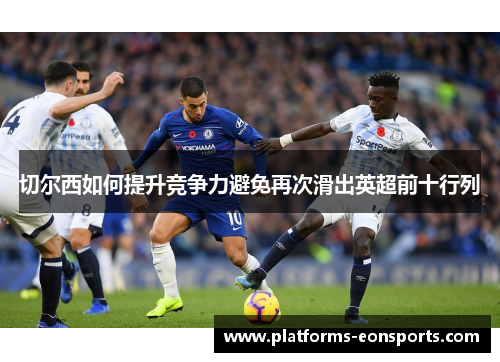 切尔西如何提升竞争力避免再次滑出英超前十行列