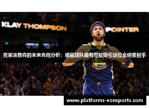 克莱汤普森的未来去向分析：哪些球队最有可能吸引这位全明星射手