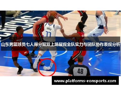 山东男篮球员七人得分双双上场展现全队实力与团队协作表现分析