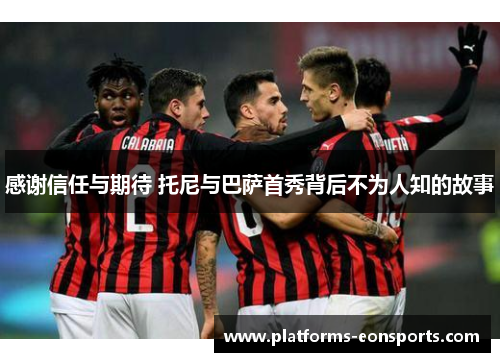 感谢信任与期待 托尼与巴萨首秀背后不为人知的故事