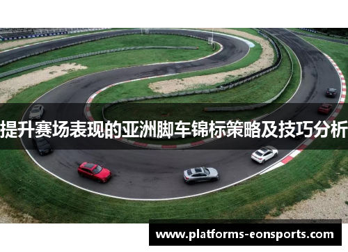 提升赛场表现的亚洲脚车锦标策略及技巧分析