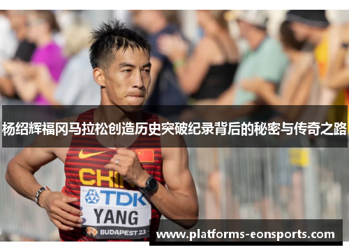 杨绍辉福冈马拉松创造历史突破纪录背后的秘密与传奇之路