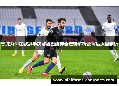 曼城为何在欧冠半决赛被巴黎神奇逆转解析及背后原因剖析