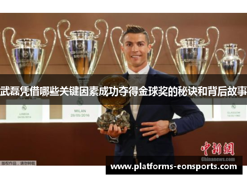 武磊凭借哪些关键因素成功夺得金球奖的秘诀和背后故事