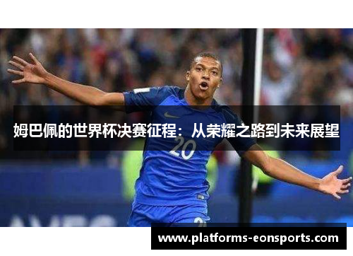 姆巴佩的世界杯决赛征程：从荣耀之路到未来展望