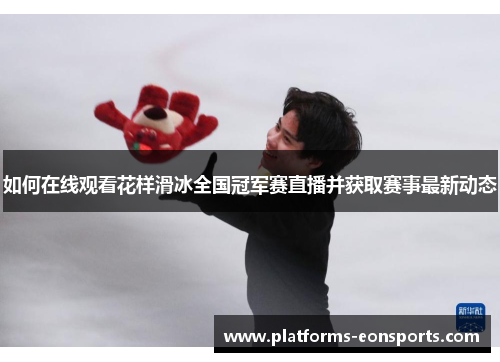 如何在线观看花样滑冰全国冠军赛直播并获取赛事最新动态