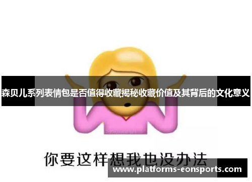 森贝儿系列表情包是否值得收藏揭秘收藏价值及其背后的文化意义