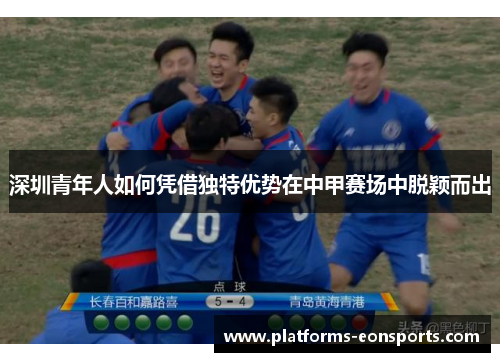 深圳青年人如何凭借独特优势在中甲赛场中脱颖而出