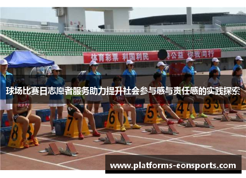 球场比赛日志愿者服务助力提升社会参与感与责任感的实践探索