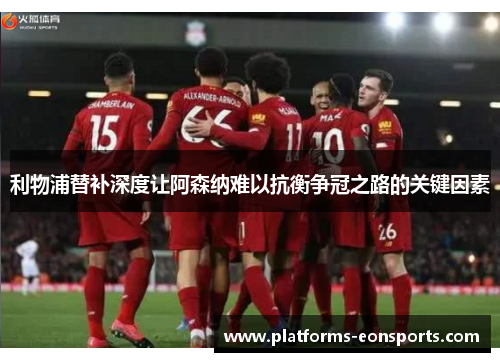 利物浦替补深度让阿森纳难以抗衡争冠之路的关键因素