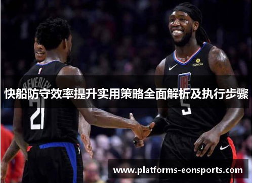 快船防守效率提升实用策略全面解析及执行步骤