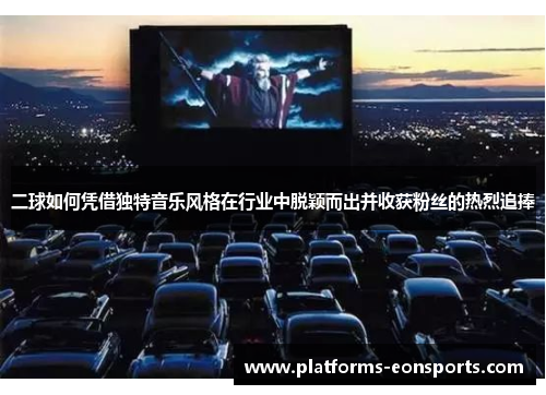 二球如何凭借独特音乐风格在行业中脱颖而出并收获粉丝的热烈追捧