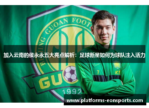加入云南的侯永永五大亮点解析：足球新星如何为球队注入活力