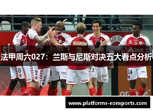 法甲周六027：兰斯与尼斯对决五大看点分析