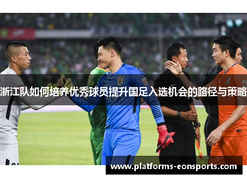 浙江队如何培养优秀球员提升国足入选机会的路径与策略