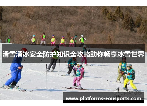滑雪溜冰安全防护知识全攻略助你畅享冰雪世界