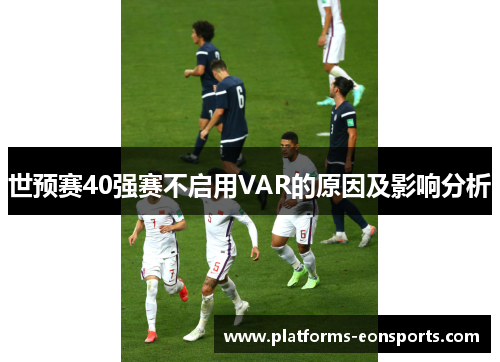 世预赛40强赛不启用VAR的原因及影响分析